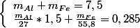 \left\lbrace\begin{array}l m_{Al} + m_{Fe} = 7,5 \\ \frac{m_{Al}}{27} * 1,5 + \frac{m_{Fe}}{55,8} = 0,285 \end{array}